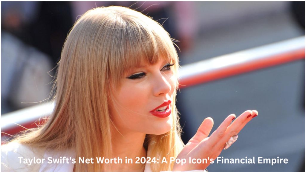 Taylor Swift's Net Worth in 2024: A Pop Icon's Financial Empire